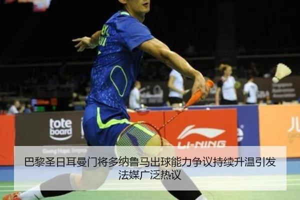 巴黎圣日耳曼门将多纳鲁马出球能力争议持续升温引发法媒广泛热议