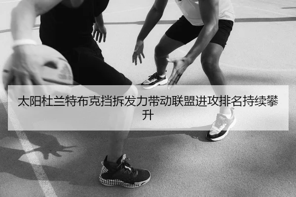 太阳杜兰特布克挡拆发力带动联盟进攻排名持续攀升