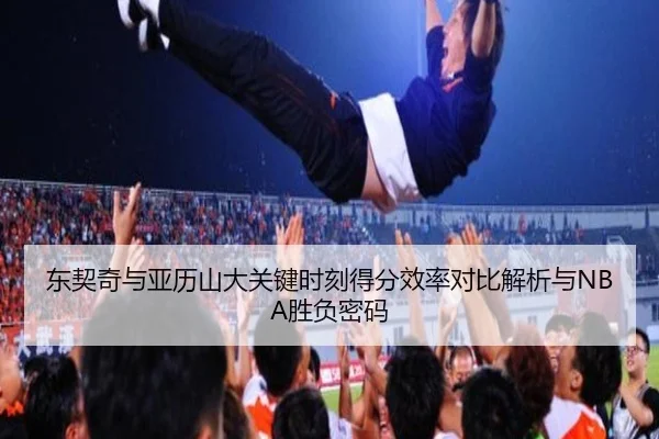 东契奇与亚历山大关键时刻得分效率对比解析与NBA胜负密码